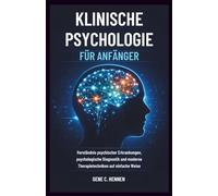 KLINISCHE PSYCHOLOGIE FÜR ANFÄNGER: Verständnis psychischer Erkrankungen, psychologische Diagnostik und moderne Therapietechniken auf einfache Weise