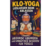 Klo-Yoga: Loslassen beim Ablassen: Absurde Übungen und unnützes Wissen für Yogis