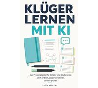 Klüger lernen mit KI: Der Praxisratgeber für Schüler und Studierende: Stoff ordnen, besser verstehen, sicherer prüfen