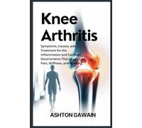 Knee Arthritis: Symptoms, Causes, and Treatment for the Infl ammation and Cartilage Deterioration That Lead to Pain, Stiffness, and Swelling