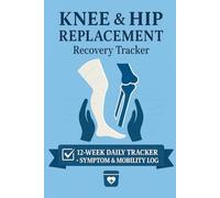 Knee & Hip Replacement Recovery Tracker: 12-Week Daily Pain, Mobility & Exercise Logbook for Post-Op Rehab - Track Wound Care, Medications, Progress & PT Notes