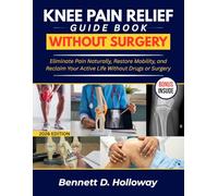 KNEE PAIN RELIEF Guide Book WITHOUT SURGERY: Eliminate Pain Naturally, Restore Mobility, and Reclaim Your Active Life Without Drugs or Surgery