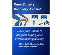 Knee Surgery Recovery Journal - 90-Day Guided Healing Tracker for Pain, Medication, Exercises & Progress: Recover smarter: Daily 90-day knee surgery tracker for healing, pain & progress