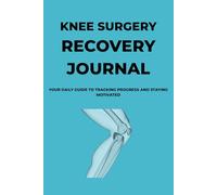 KNEE SURGERY RECOVERY JOURNAL: YOUR DAILY GUIDE TO TRACKING PROGRESS AND STAYING MOTIVATED