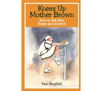 KNEES UP MOTHER BROWN or How to Get New Knees and Survive