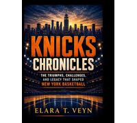 Knicks Chronicles: The Triumphs, Challenges, and Legacy That Shaped New York Basketball