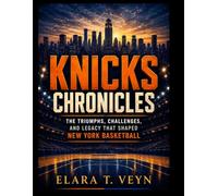 Knicks Chronicles: The Triumphs, Challenges, and Legacy That Shaped New York Basketball