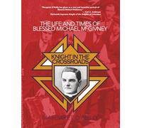 Knight in the Crossroads: The Life and Times of Blessed Michael McGivney