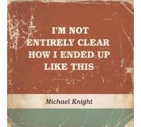 Knight,Michael - Im Not Entirely Clear How I Ended Up Like This