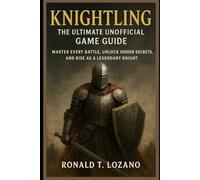 Knightling: The Ultimate Unofficial Game Guide: Master Every Battle, Unlock Hidden Secrets, and Rise as a Legendary Knight