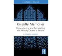 Knightly Memories: Remembering and Reinventing the Military Orders in Britain (The Military Religious Orders)