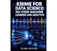 KNIME FOR DATA SCIENCE: NO-CODE MACHINE LEARNING AND ANALYTICS: Build Predictive Models and Workflows Without Programming
