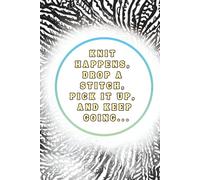 Knit Happens, Drop a Stitch, Pick It Up, And Keep Going: A Knitting Journal