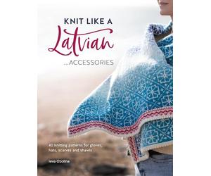 Knit Like A Latvian: Accessories: 40 Knitting Patterns for Gloves, Hats, Scarves and Shawls: 3