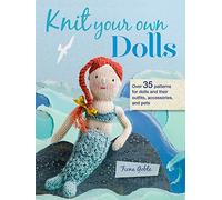 Knit Your Own Dolls: Over 35 patterns for dolls and their outfits, accessories, and pets