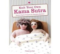 Knit Your Own Kama Sutra: Twelve Playful Projects for Naughty Knitters