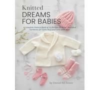 Knitted Dreams for Babies: A Complete Pattern Book of 25 Designs to Make Cherished Garments for Little Boys and Girls with Ease