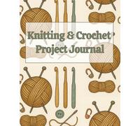 Knitting & Crochet Project Journal: A Notebook to Keep All Your Knitting and Crochet Projects Organized