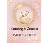 Knitting & Crochet Project Logbook: Track Your Projects, Yarn Usage & Creative Ideas | Space for 30 Projects | 152 Pages | 8 × 10 In | Desk & Portable Companion |