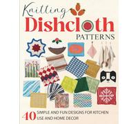Knitting Dishcloth Patterns: 40 Simple and Fun Designs for Kitchen Use and Home Decor