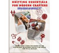 Knitting Essentials for Modern Crafters: Beginner-Friendly Tutorials with Advanced Tips, Yarn Selection Guides, and Sustainable