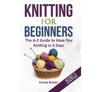 Knitting For Beginners: The A-Z Guide to Have You Knitting in 3 Days (Includes 15 Knitting Patterns) (Knitting Patterns in Black&White)