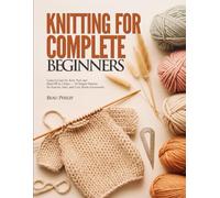 KNITTING FOR COMPLETE BEGINNERS: Learn to Cast On, Knit, Purl, and Bind Off in 3 Days - 30 Simple Patterns for Scarves, Hats, and Cozy Home Accessories