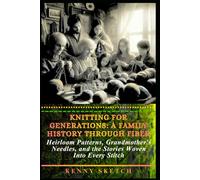 Knitting for Generations: A Family History Through Fiber: Heirloom Patterns, Grandmother's Needles, and the Stories Woven Into Every Stitch (HISTORY OF KNITTING)