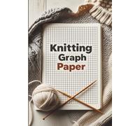 Knitting Graph Paper: 150 Pages for Designing Patterns, Charting Stitches & Planning Projects - The Essential Technical Notebook for Knitters