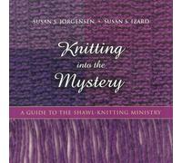 Knitting Into the Mystery: A Guide to the Shawl-Knitting Ministry