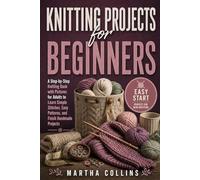 Knitting Projects for Beginners: A Step-by-Step Knitting Book with Pictures for Adults to Learn Simple Stitches, Easy Patterns, and Finish Handmade Projects