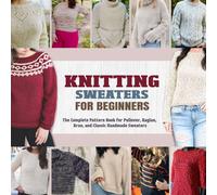 Knitting Sweaters for Beginners: The Complete Pattern Book for Pullover, Raglan, Aran, and Classic Handmade Sweaters