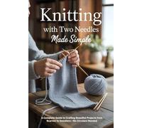 Knitting with Two Needles Made Simple: A Complete Guide to Crafting Beautiful Projects from Scarves to Sweaters-No Circulars Needed