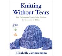 Knitting Without Tears: Basic Techniques and Easy-to-Follow Directions for Garments to Fit All Sizes: 0001