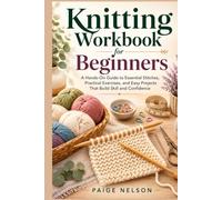 Knitting Workbook for Beginners: A Hands-On Guide to Essential Stitches, Practical Exercises, and Easy Projects That Build Skill and Confidence