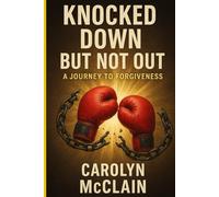 Knocked Down But Not Out: A Journey to Forgiveness