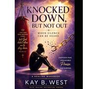 Knocked Down, But Not Out: When Silence Can Be Heard: A Guided Healing Workbook by Kay B. West