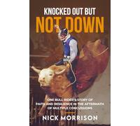 Knocked Out But Not Down: One Bull Rider’s Story of Faith and Resilience in the Aftermath of Multiple Concussions