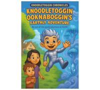 Knoodletoggin Ooknaboggin's Earthly Adventure: An out-of-this-world adventure on Earth!: 1 (Knoodletoggin Ooknaboggin Chronicles)