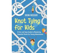 Knot Tying for Kids: A Fun and Easy Guide to Mastering Essential Knots for Young Adventurers
