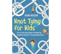 Knot Tying for Kids: A Fun and Easy Guide to Mastering Essential Knots for Young Adventurers (Outdoor Skills for Kids)