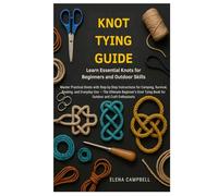Knot Tying Guide: Learn Essential Knots for Beginners and Outdoor Skills: Master Practical Knots with Step-by-Step Instructions for Camping, Survival, ... Tying Book for Outdoor and Craft Enthusiasts