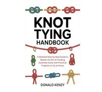 Knot Tying HandBook: A Detailed Step by Step Guide to Master the Art of Creating Essential Knots with Practical Projects to Try at Home