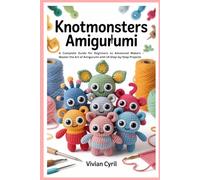 Knotmonsters Amigurumi: A Complete Guide for Beginners to Advanced Makers - Master the Art of Amigurumi with 14 Step-by-Step Projects