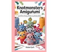 Knotmonsters Amigurumi: A Complete Guide for Beginners to Advanced Makers - Master the Art of Amigurumi with 14 Step-by-Step Projects