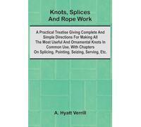 Knots, Splices And Rope Work; A Practical Treatise Giving Complete And Simple Directions For Making All The Most Useful And Ornamental Knots In Common Use, With Chapters On Splicing, Pointing, Seizing, Serving, Etc.