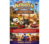 Knott’s Berry Farm: A Complete Visitor’s Guide: Exploring Rides, Attractions, Dining, Entertainment, and Family Fun in Southern California’s Historic Theme Park