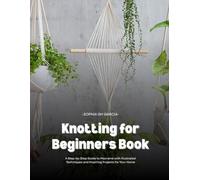 Knotting for Beginners Book: A Step-by-Step Guide to Macramé with Illustrated Techniques and Inspiring Projects for Your Home