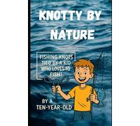 Knotty By Nature: Fishing Knots from a Kid Who Ties Better Than Grown-Ups (Kids fishing books)