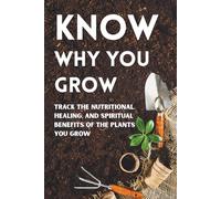 Know Why You Grow: A Garden Journal to Track the Nutritional, Healing, and Spiritual Benefits of the Plants You Grow
